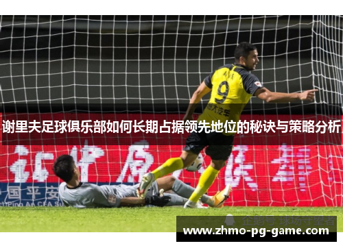 谢里夫足球俱乐部如何长期占据领先地位的秘诀与策略分析